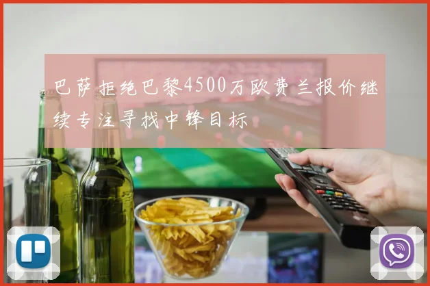 巴萨拒绝巴黎4500万欧费兰报价继续专注寻找中锋目标