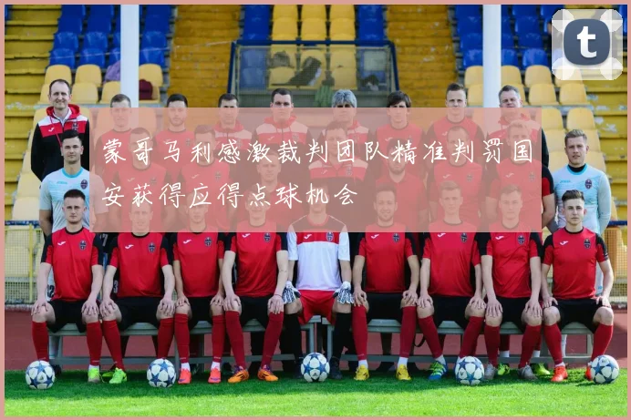 蒙哥马利感激裁判团队精准判罚国安获得应得点球机会