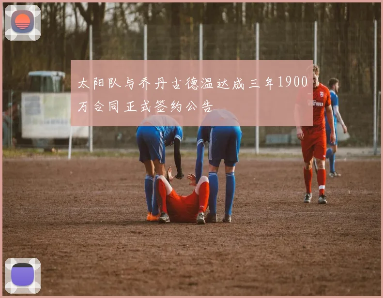 太阳队与乔丹古德温达成三年1900万合同正式签约公告