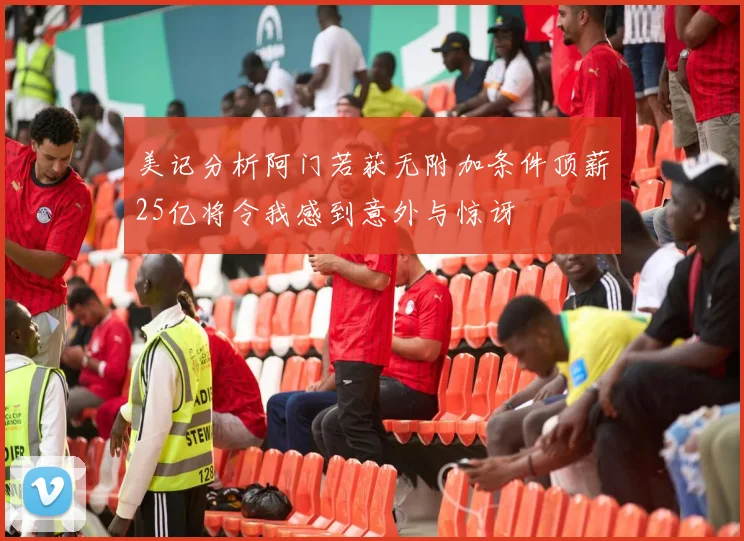 美记分析阿门若获无附加条件顶薪25亿将令我感到意外与惊讶