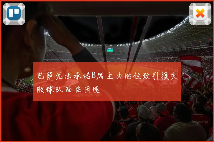 巴萨无法承诺B席主力地位致引援失败球队面临困境
