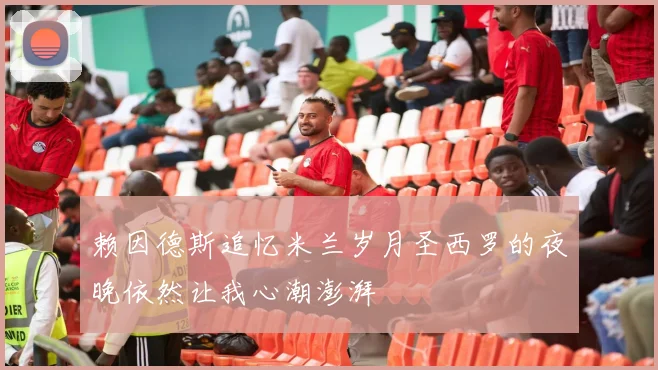 赖因德斯追忆米兰岁月圣西罗的夜晚依然让我心潮澎湃