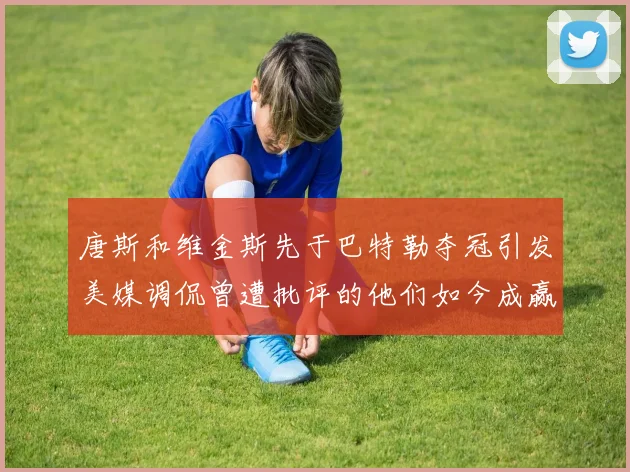 唐斯和维金斯先于巴特勒夺冠引发美媒调侃曾遭批评的他们如今成赢家