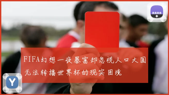 FIFA幻想一夜暴富却忽视人口大国无法转播世界杯的现实困境