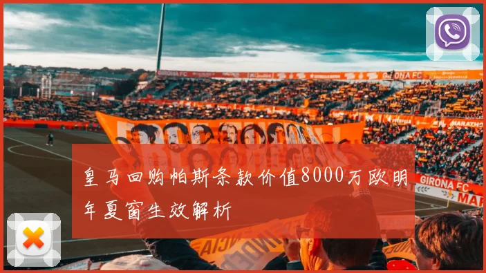 皇马回购帕斯条款价值8000万欧明年夏窗生效解析