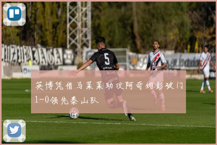 英博凭借马莱莱助攻阿奇姆彭破门1-0领先泰山队