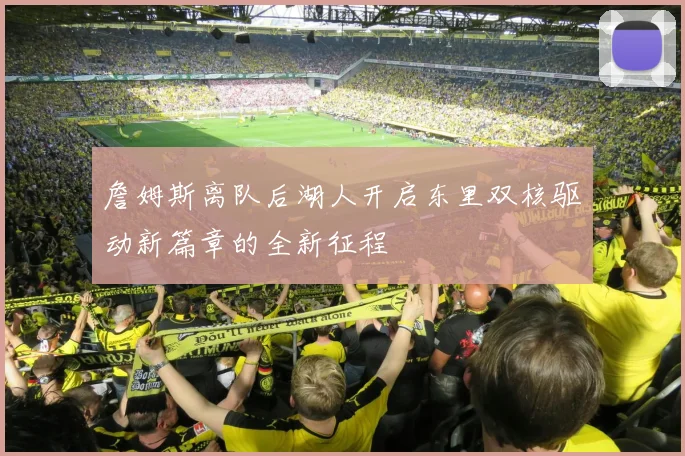 詹姆斯离队后湖人开启东里双核驱动新篇章的全新征程